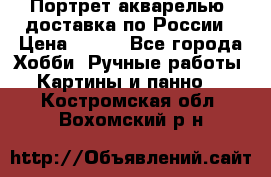 Портрет акварелью, доставка по России › Цена ­ 900 - Все города Хобби. Ручные работы » Картины и панно   . Костромская обл.,Вохомский р-н